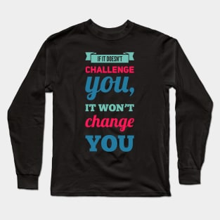 If it doesn't challenge you, it won't change you inspiring shirts for women, motivational quotes on apparel Long Sleeve T-Shirt